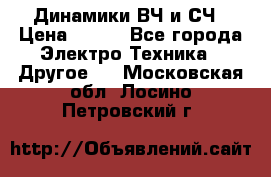 	 Динамики ВЧ и СЧ › Цена ­ 500 - Все города Электро-Техника » Другое   . Московская обл.,Лосино-Петровский г.